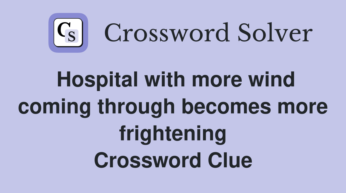 Hospital with more wind coming through becomes more frightening Crossword Clue