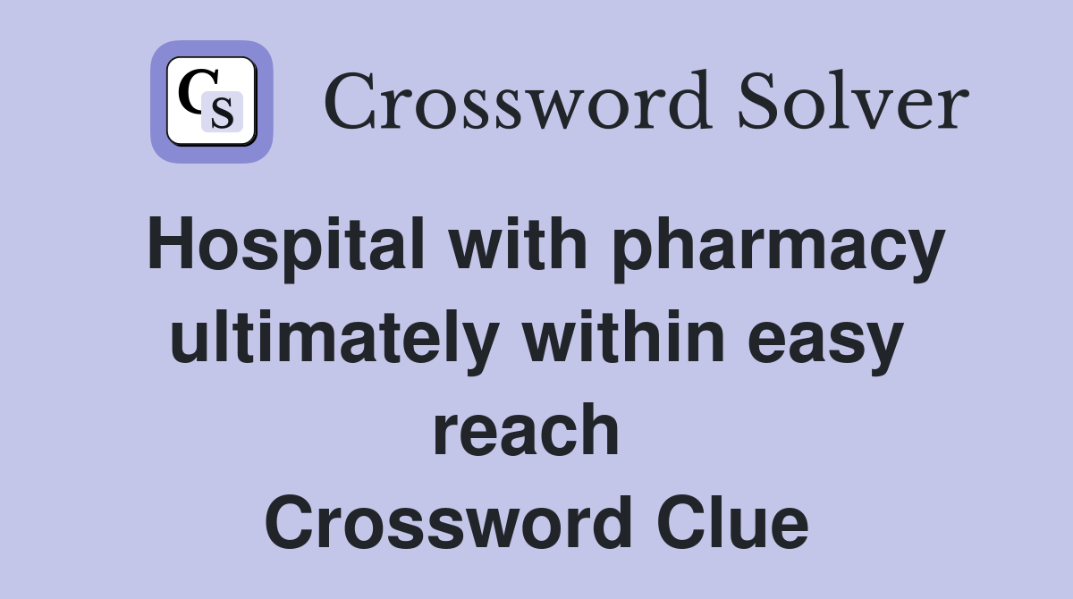 Hospital with pharmacy ultimately within easy reach  Crossword Clue