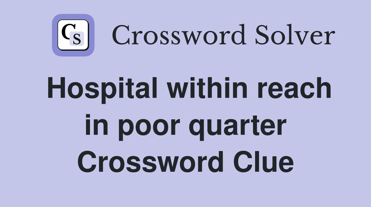 Hospital within reach in poor quarter Crossword Clue