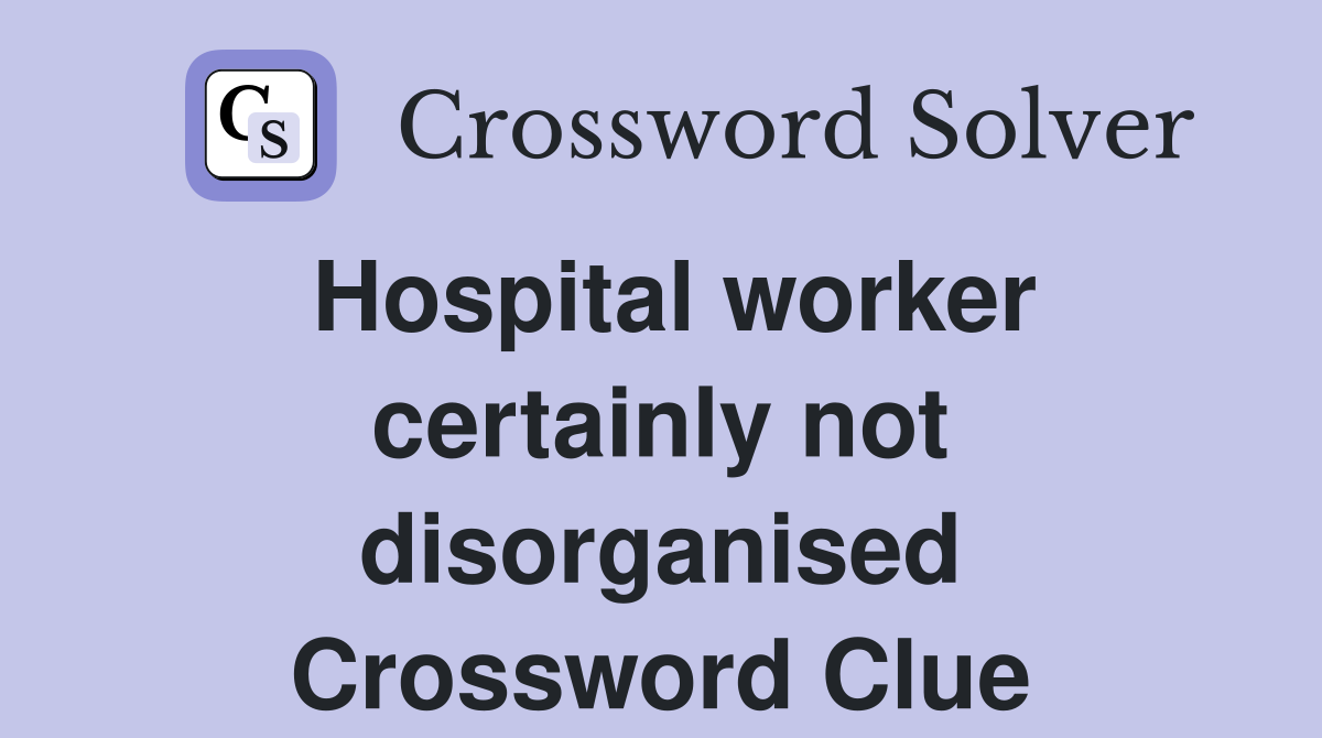 Hospital worker certainly not disorganised Crossword Clue