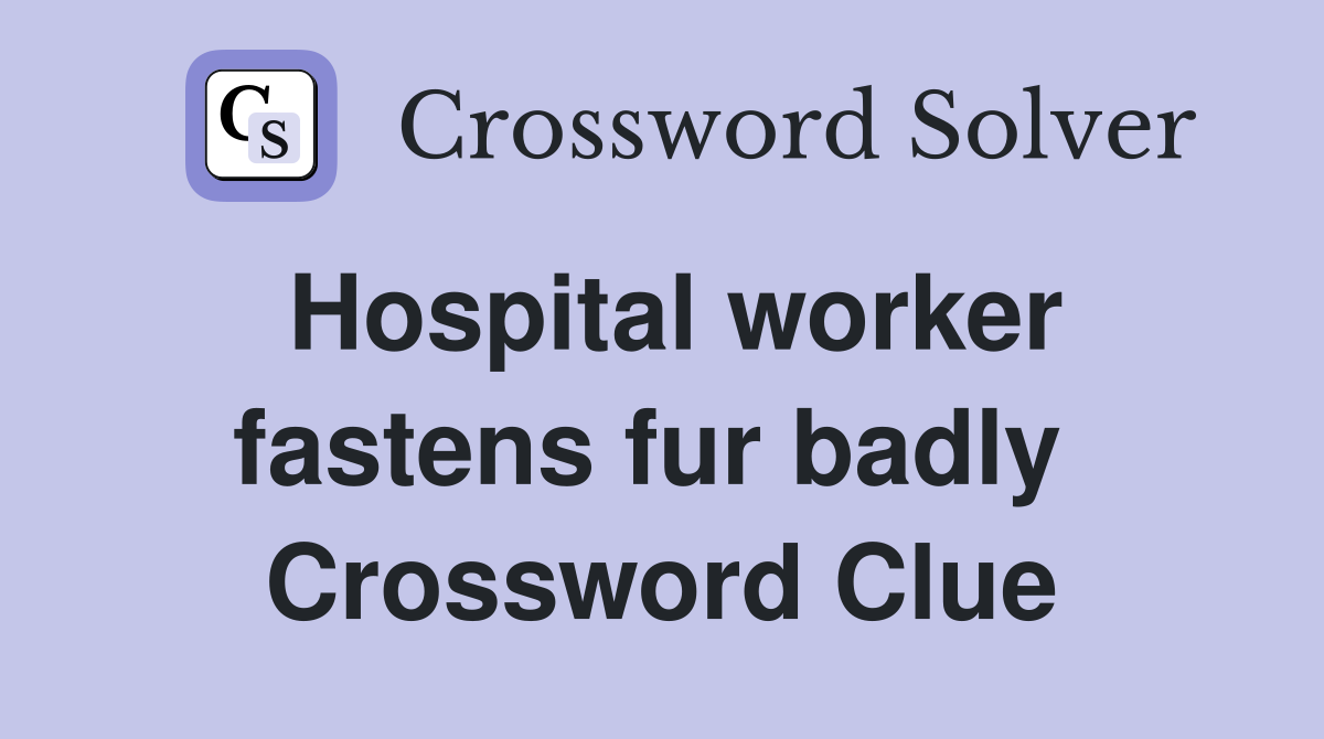 Hospital worker fastens fur badly  Crossword Clue
