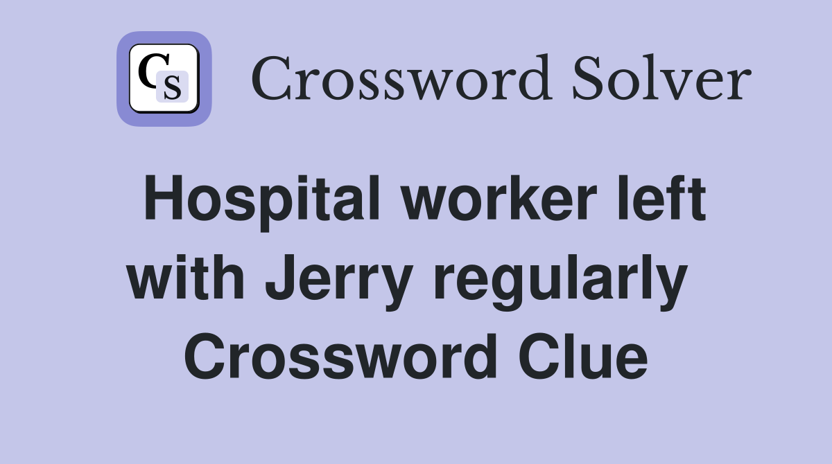 Hospital worker left with Jerry regularly  Crossword Clue