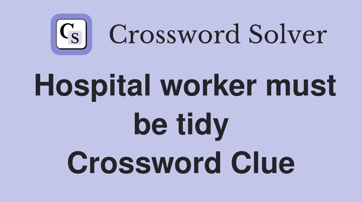 Hospital worker must be tidy Crossword Clue