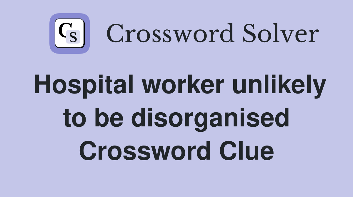 Hospital worker unlikely to be disorganised Crossword Clue