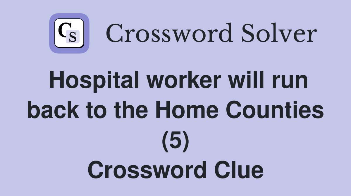 Hospital worker will run back to the Home Counties (5) Crossword Clue