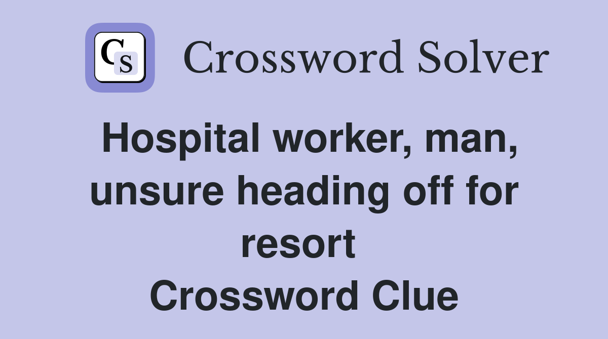 Hospital worker, man, unsure heading off for resort  Crossword Clue