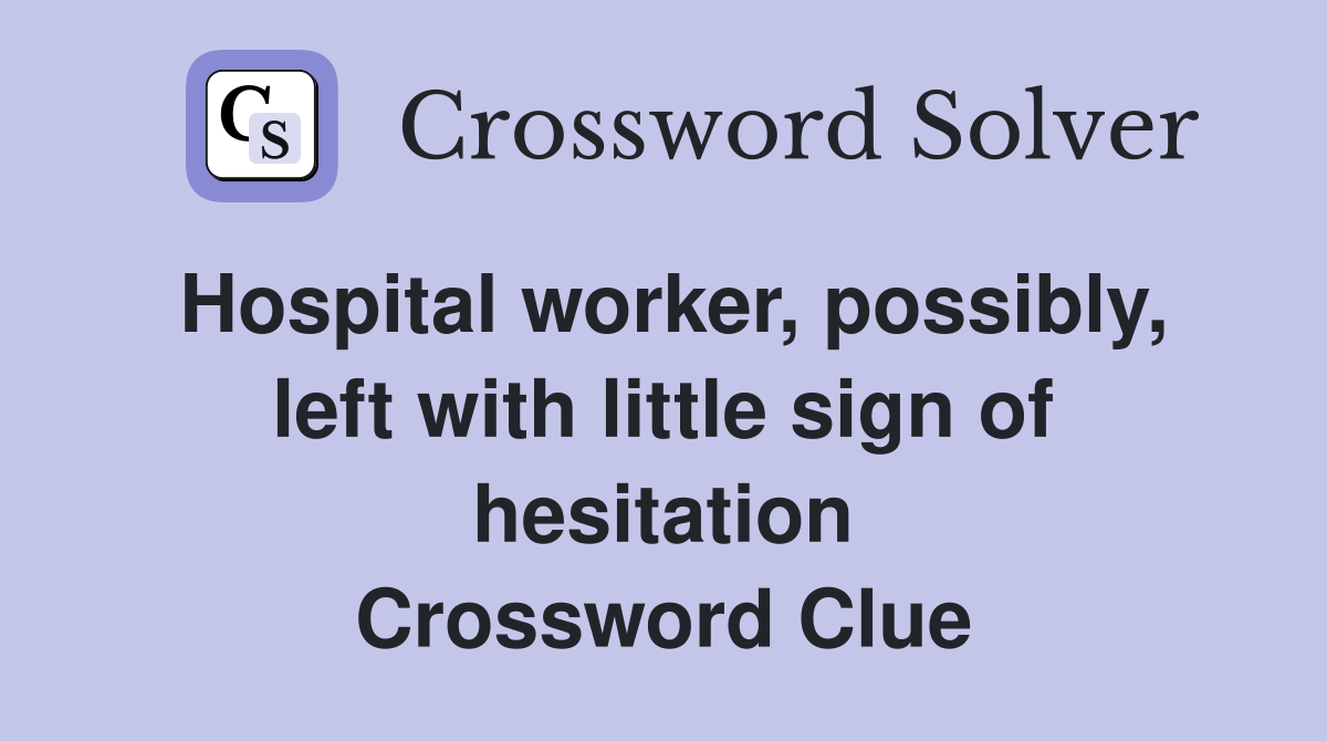 Hospital worker, possibly, left with little sign of hesitation Crossword Clue