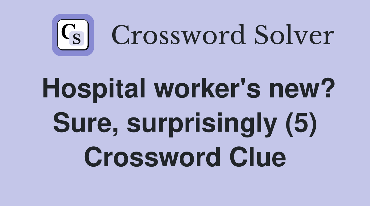 Hospital worker's new? Sure, surprisingly (5) Crossword Clue