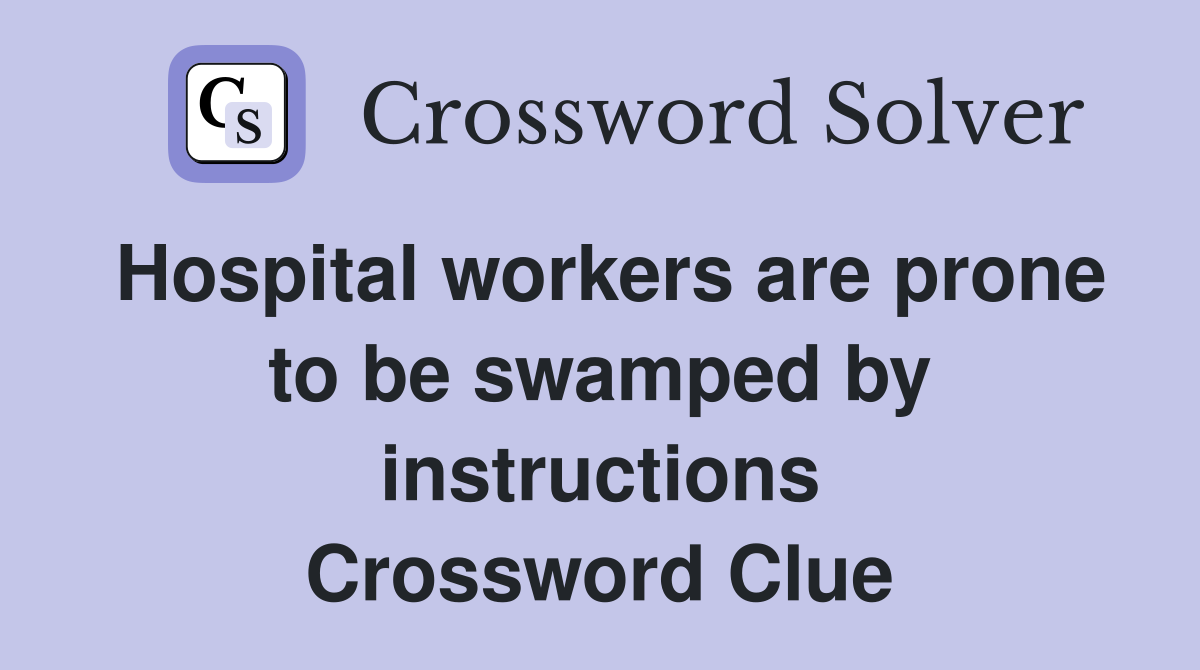 Hospital workers are prone to be swamped by instructions Crossword Clue