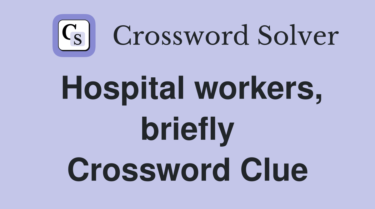 Hospital workers, briefly Crossword Clue