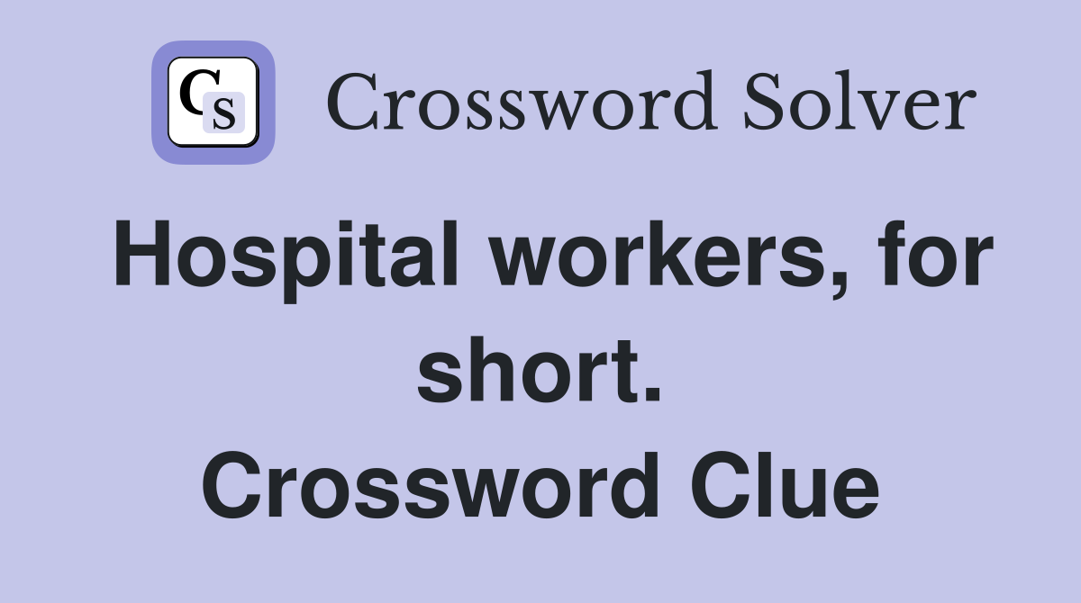 Hospital workers, for short. Crossword Clue