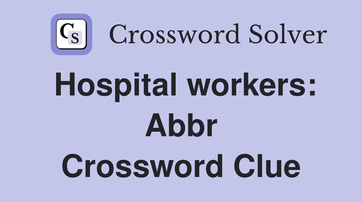 Hospital workers: Abbr Crossword Clue Answers Crossword Solver