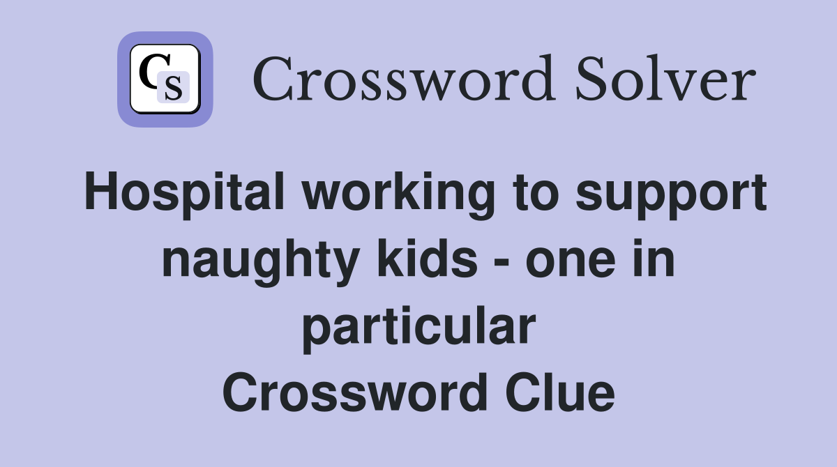 Hospital working to support naughty kids - one in particular Crossword Clue