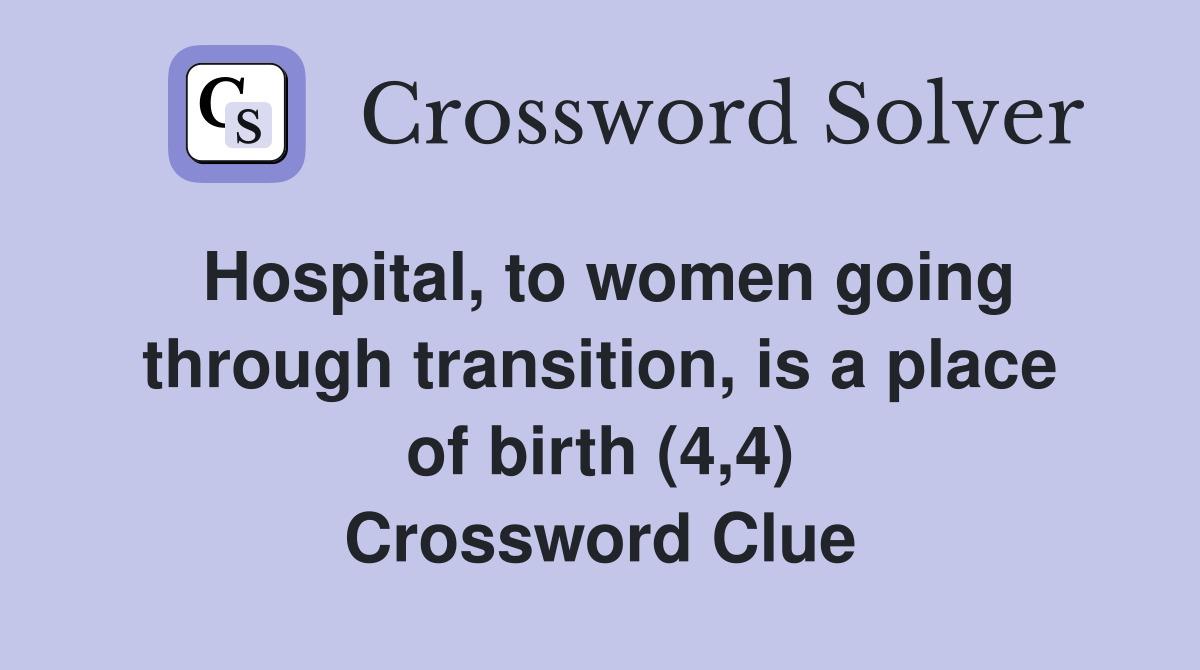 Hospital, to women going through transition, is a place of birth (4,4) Crossword Clue
