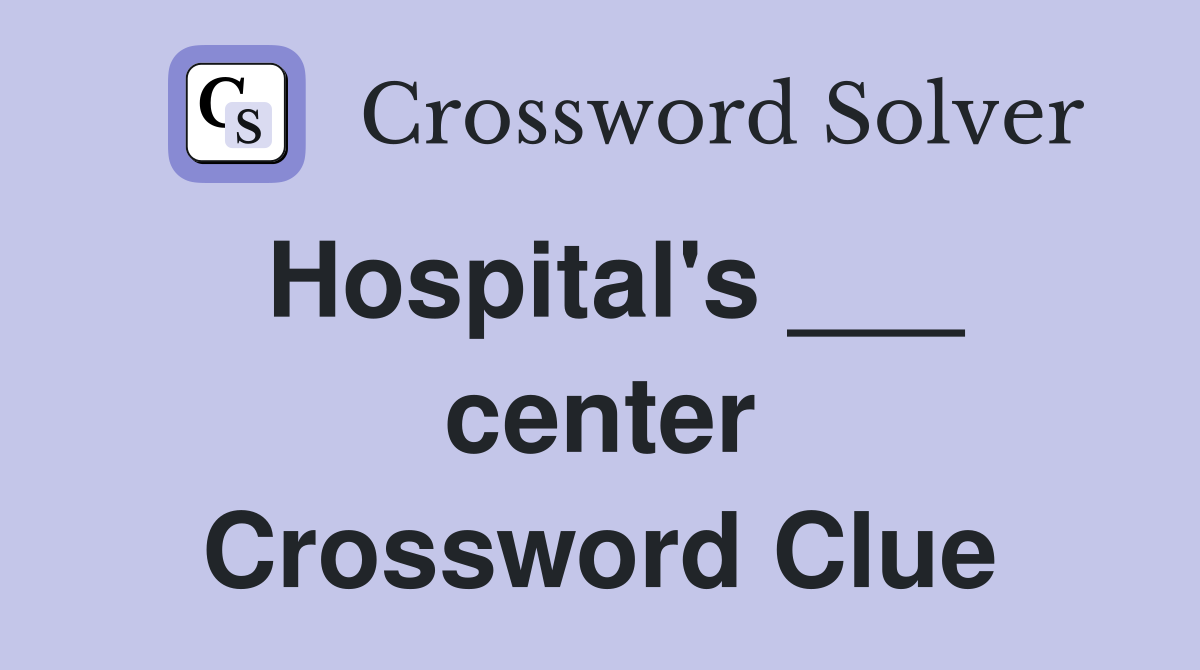 Hospital's ___ center Crossword Clue