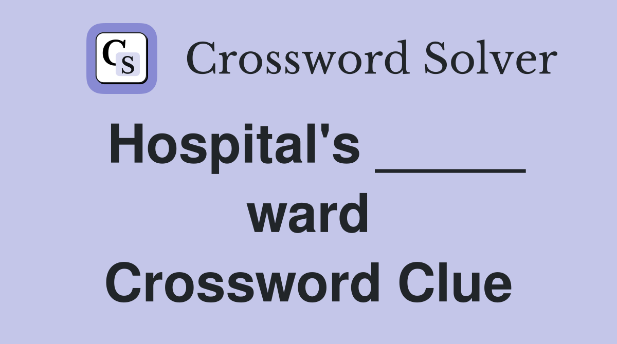 Hospital's _____ ward Crossword Clue