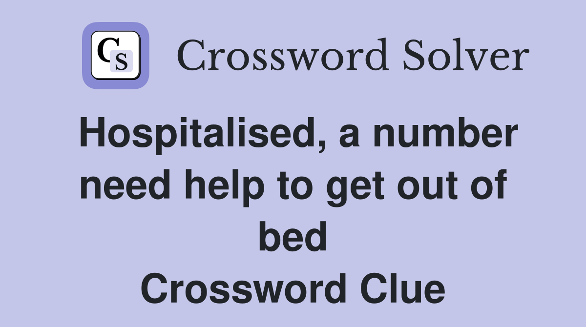 Hospitalised, a number need help to get out of bed Crossword Clue