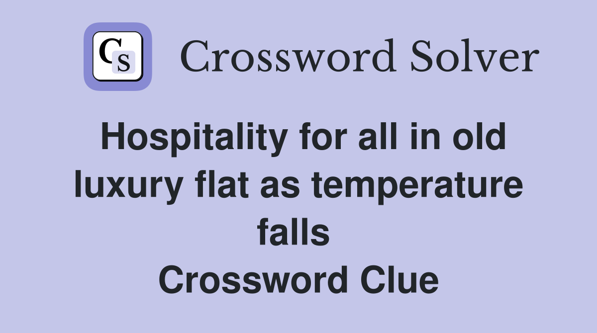 Hospitality for all in old luxury flat as temperature falls  Crossword Clue