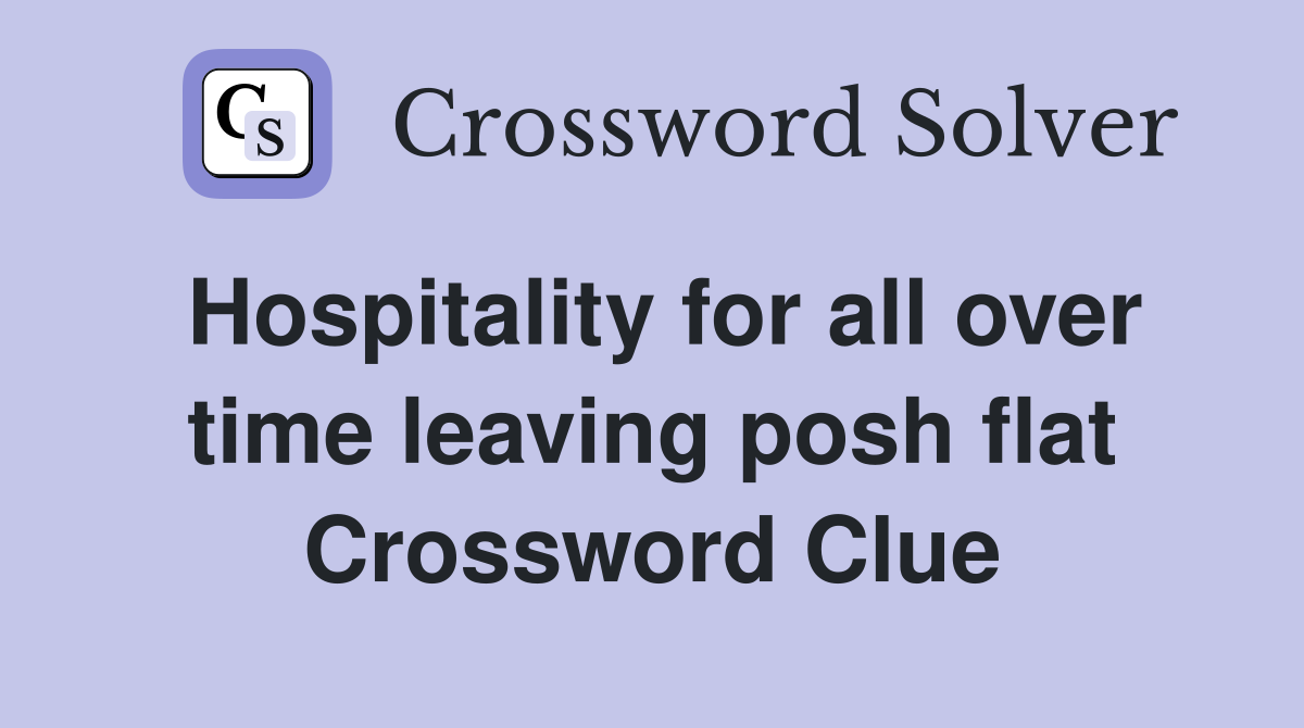 Hospitality for all over time leaving posh flat Crossword Clue