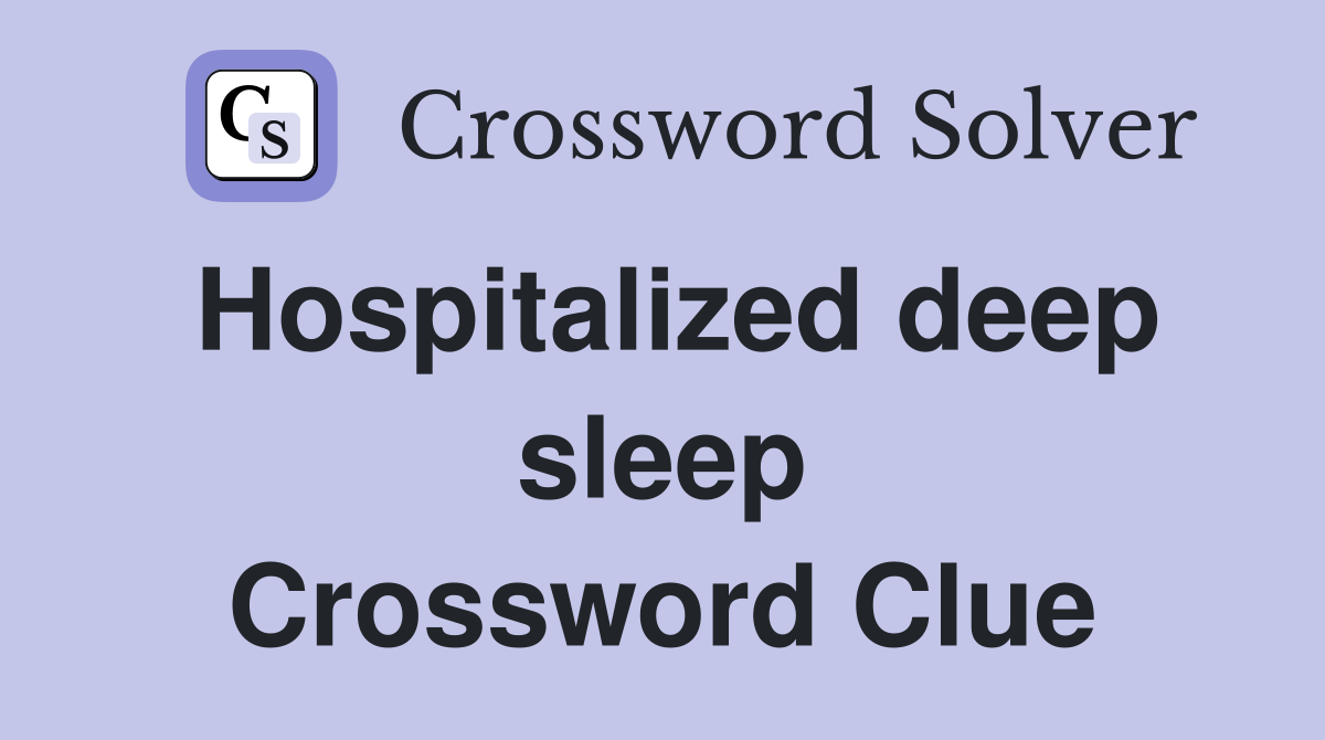 Hospitalized deep sleep Crossword Clue