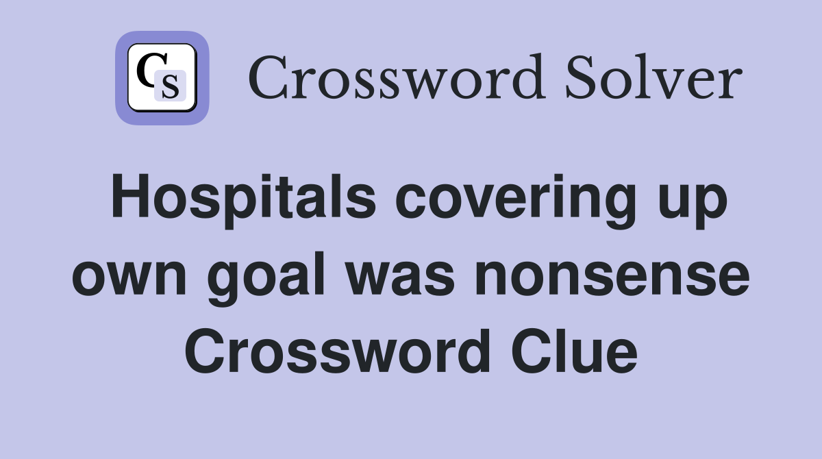 Hospitals covering up own goal was nonsense Crossword Clue