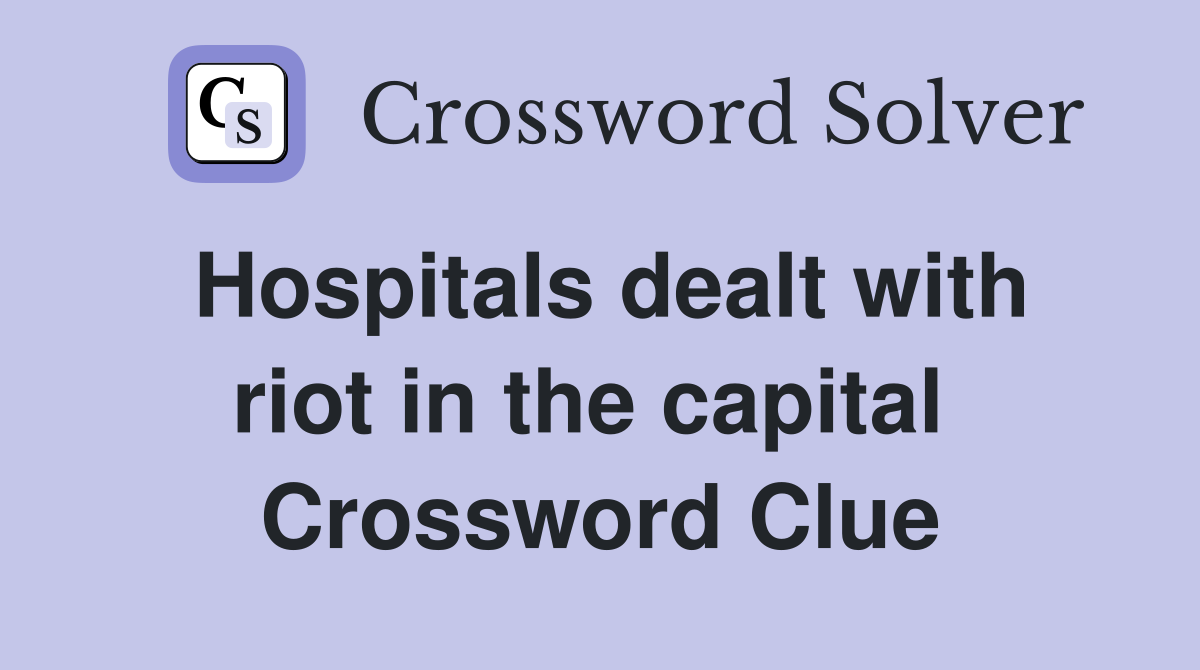 Hospitals dealt with riot in the capital  Crossword Clue