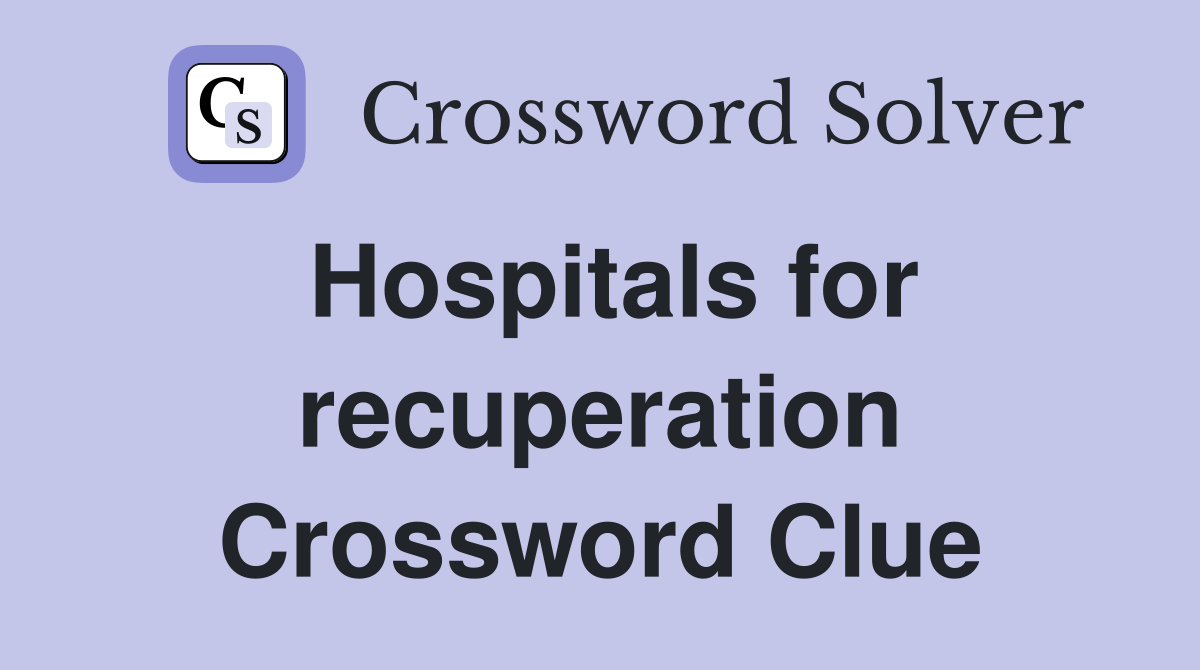 Hospitals for recuperation Crossword Clue