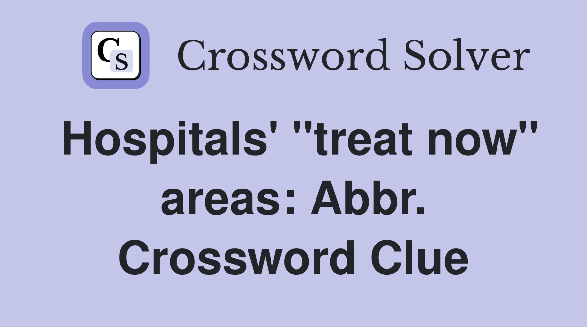 Hospitals' "treat now" areas: Abbr. Crossword Clue