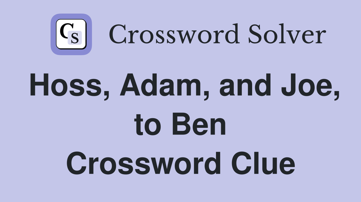 Hoss, Adam, and Joe, to Ben Crossword Clue