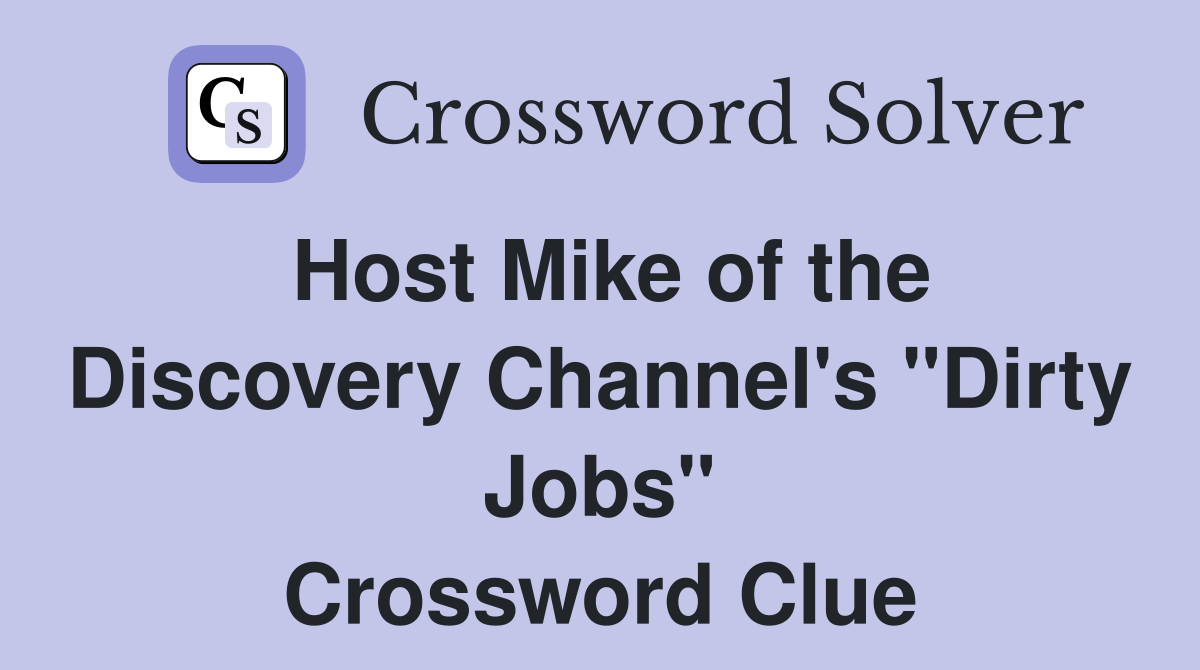 Host Mike of the Discovery Channel's "Dirty Jobs" Crossword Clue