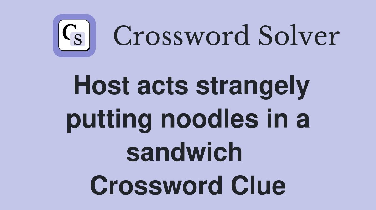 Host acts strangely putting noodles in a sandwich  Crossword Clue