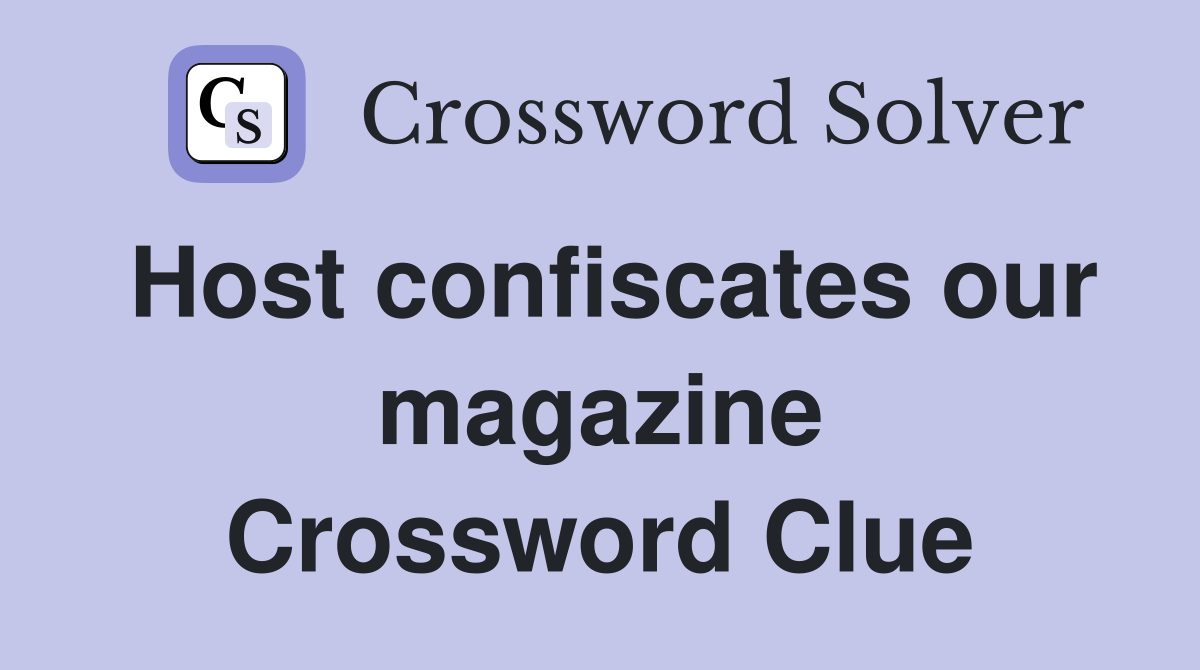 Host confiscates our magazine Crossword Clue