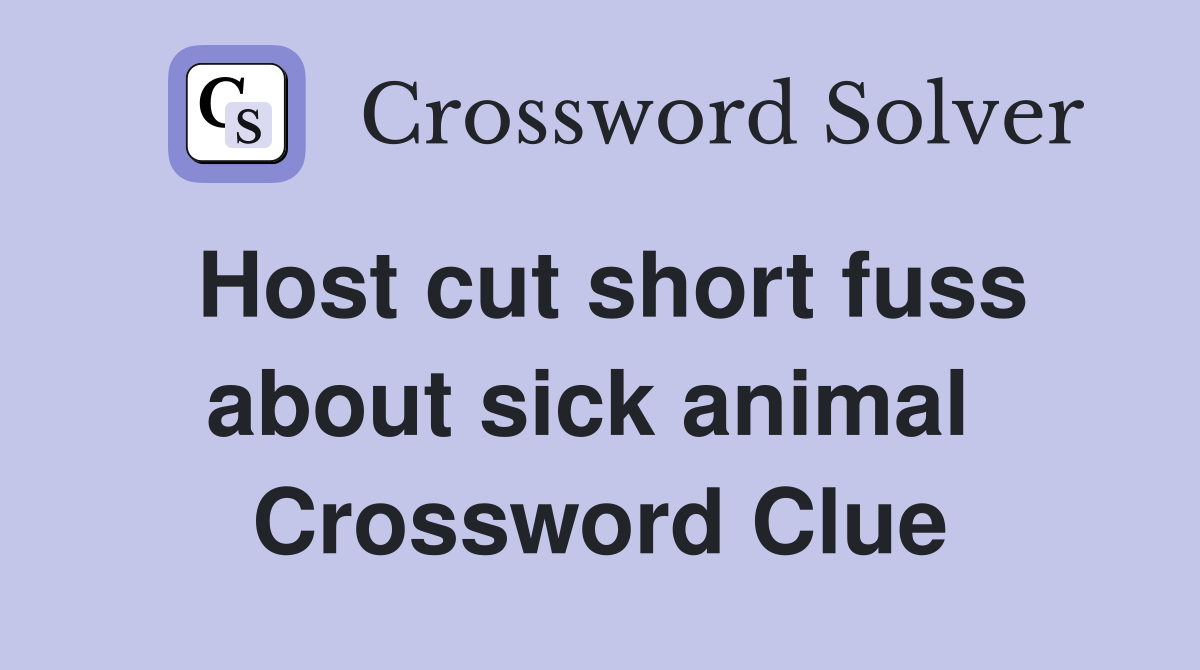 Host cut short fuss about sick animal  Crossword Clue