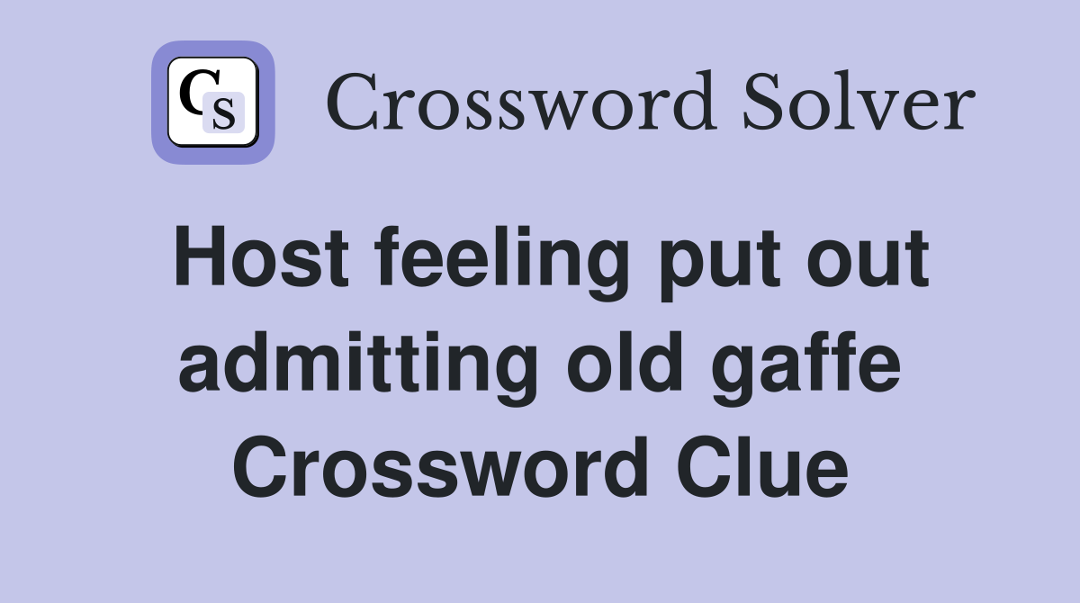 Host feeling put out admitting old gaffe Crossword Clue