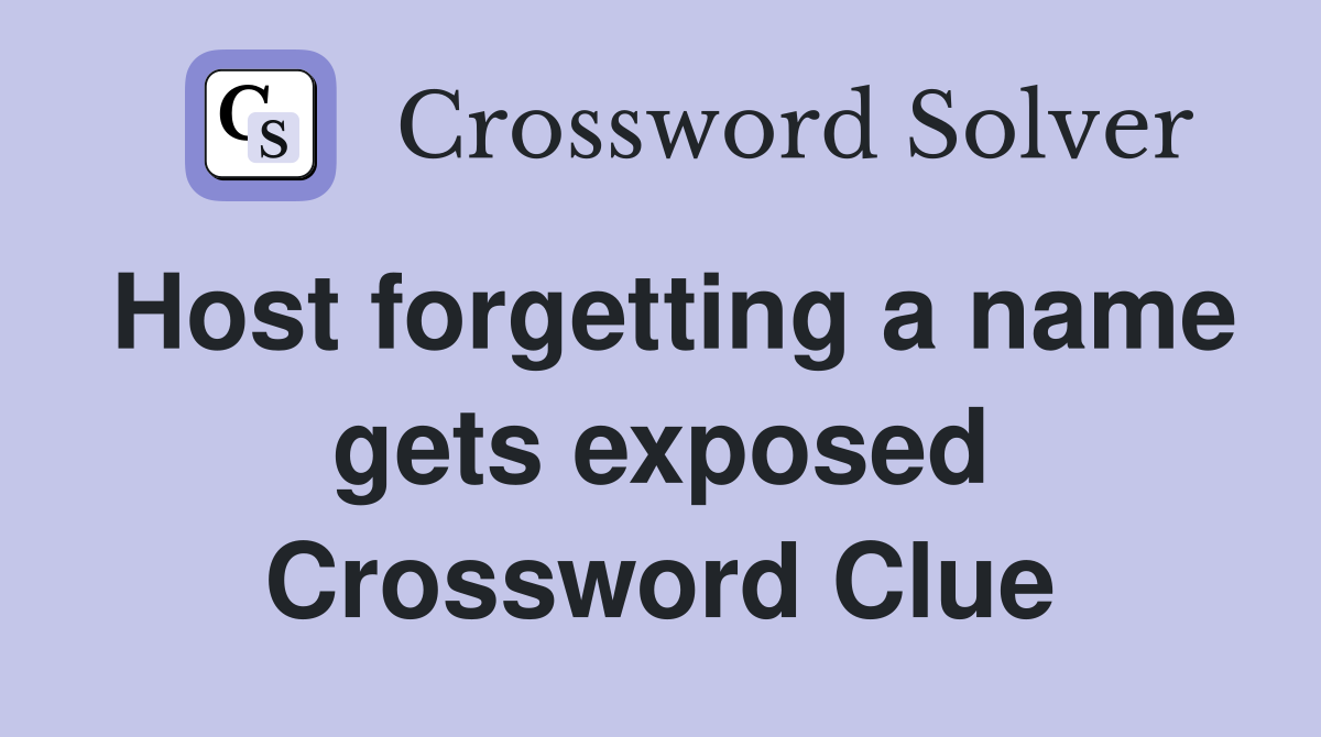 Host forgetting a name gets exposed Crossword Clue