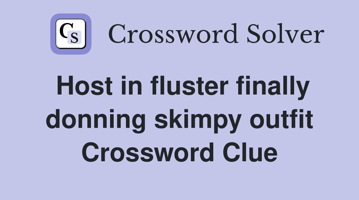 Host in fluster finally donning skimpy outfit Crossword Clue