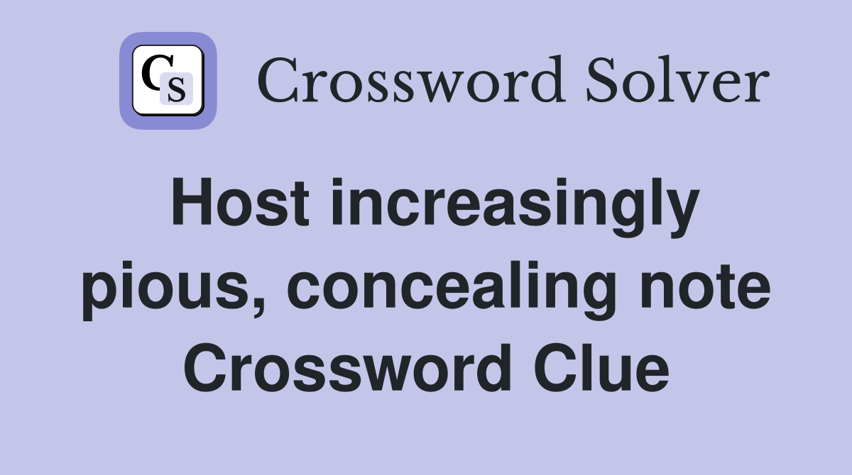 Host increasingly pious, concealing note Crossword Clue