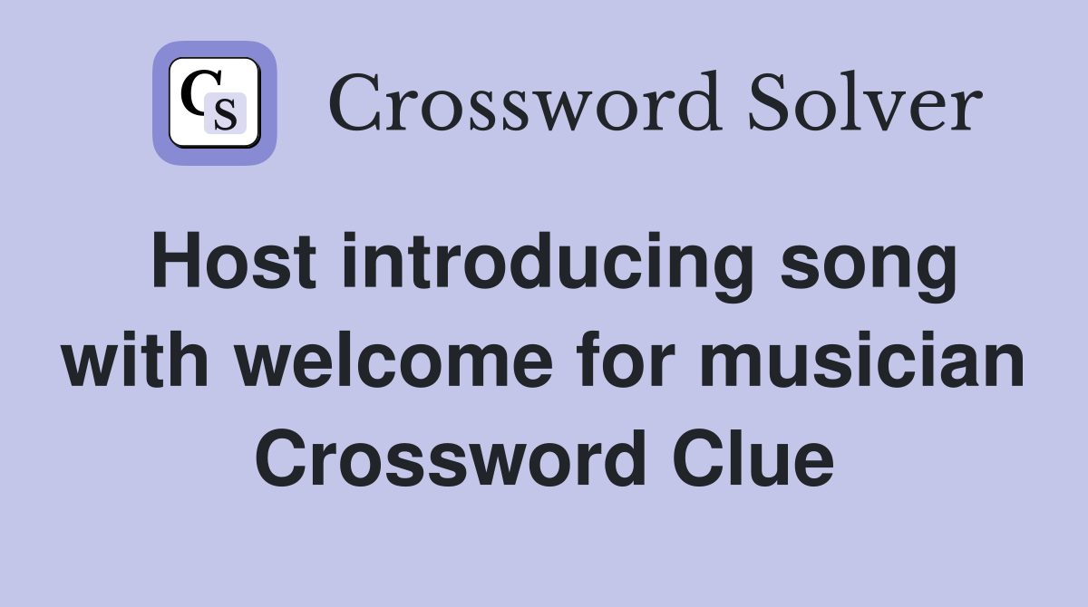 Host introducing song with welcome for musician Crossword Clue