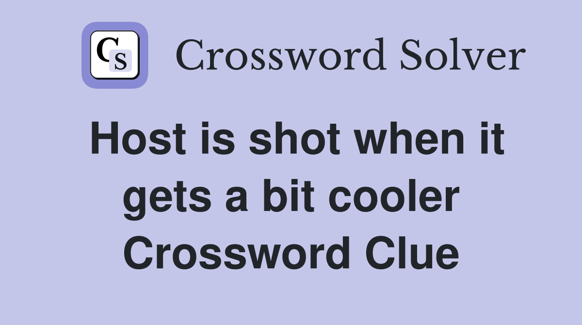 Host is shot when it gets a bit cooler Crossword Clue