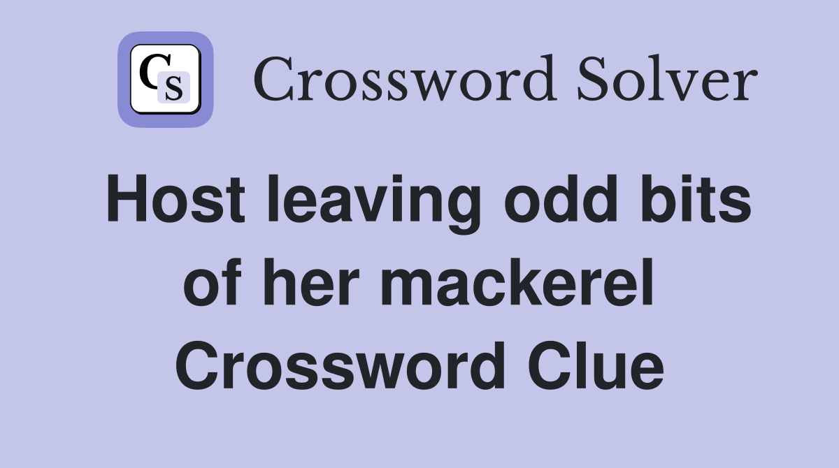 Host leaving odd bits of her mackerel Crossword Clue