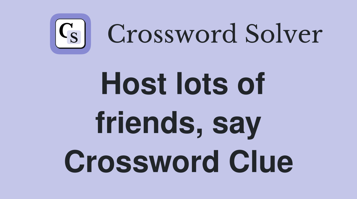 Host lots of friends, say Crossword Clue