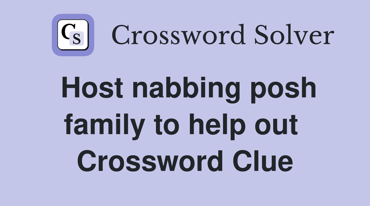 Host nabbing posh family to help out  Crossword Clue