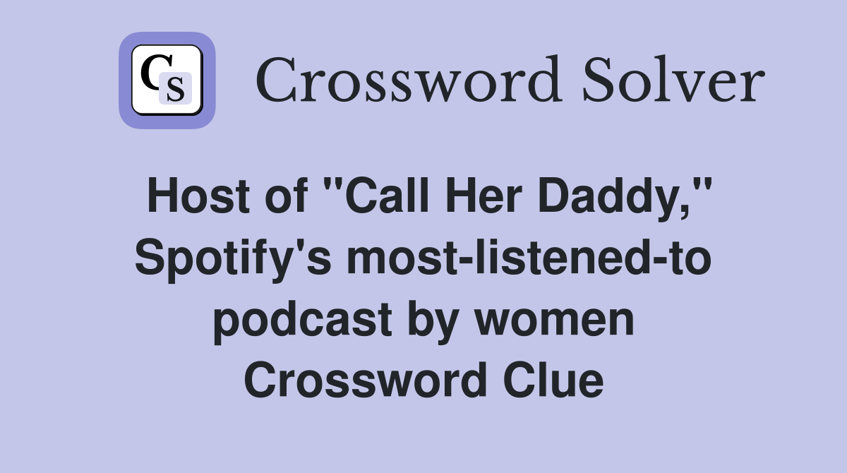 Host of "Call Her Daddy," Spotify's most-listened-to podcast by women Crossword Clue