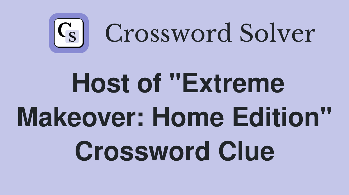 Host of "Extreme Makeover: Home Edition" Crossword Clue