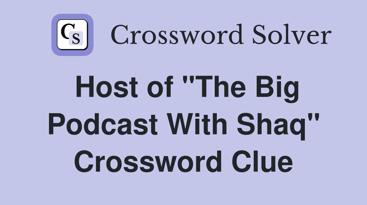 Host of "The Big Podcast With Shaq" Crossword Clue