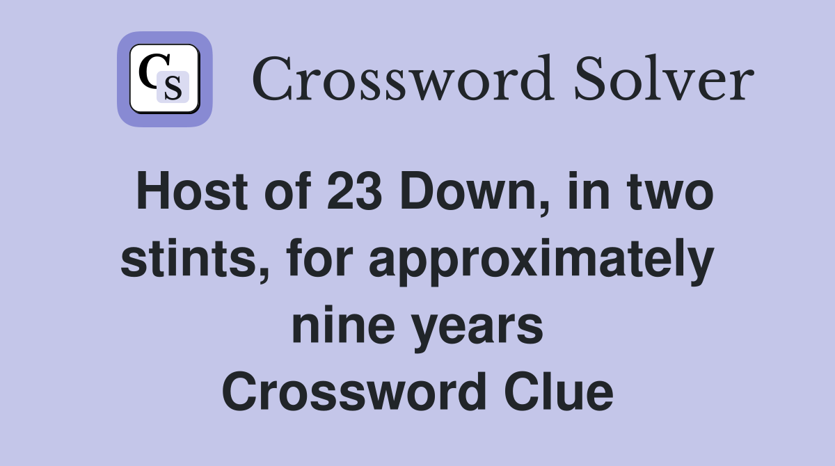 Host of 23 Down, in two stints, for approximately nine years Crossword Clue