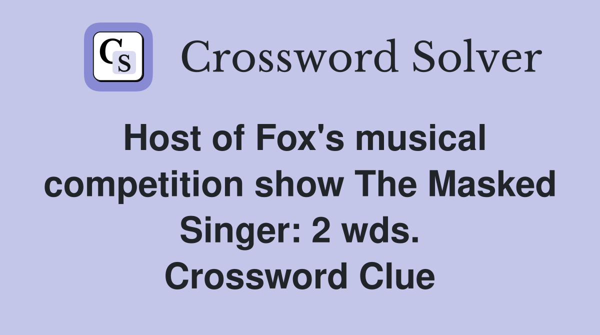 Host of Fox's musical competition show The Masked Singer: 2 wds. Crossword Clue