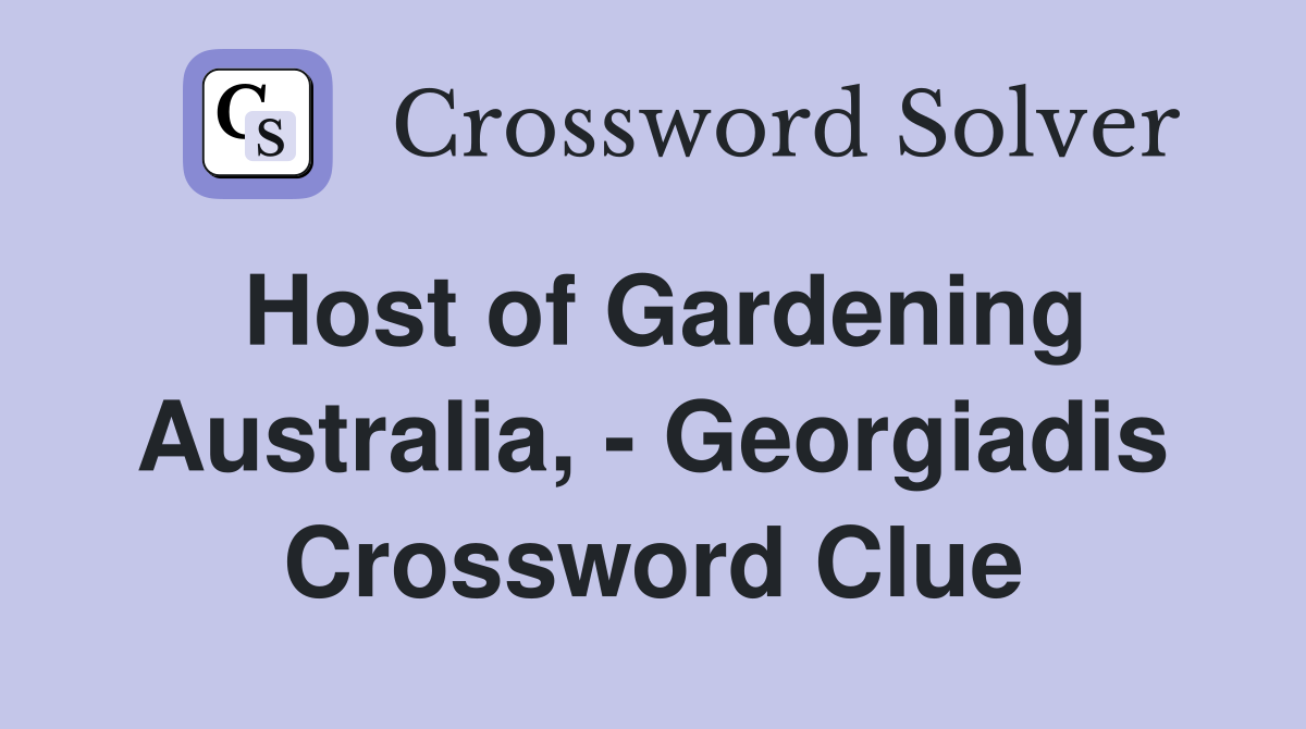 Host of Gardening Australia, - Georgiadis Crossword Clue
