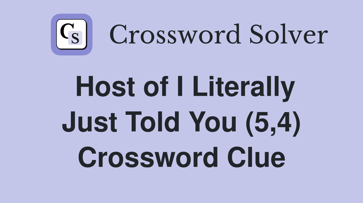 Host of I Literally Just Told You (5,4) Crossword Clue