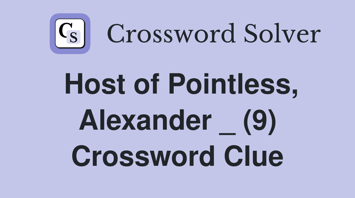 Host of Pointless, Alexander _ (9) Crossword Clue